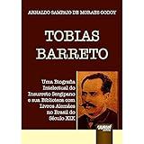 Tobias Barreto Uma Biografia Intelectual Do Insurreto Sergipano E Sua Biblioteca Com Livros Alemães No Brasil Do Século XIX