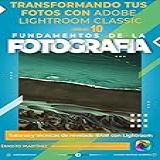 Transformando Tus Fotos Con Adobe Lightroom Classic Tutorial Y Técnicas De Revelado RAW Con Lightroom FUNDAMENTOS DE LA FOTOGRAFÍA N 10 Spanish Edition 
