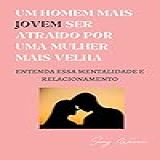 Um Homem Mais Jovem Ser Atraído Por Uma Mulher Mais Velha Entenda Essa Mentalidade E Relacionamento