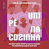 Um Pé Na Cozinha Um Olhar Sócio Histórico Para O Trabalho De Cozinheiras Negras No Brasil