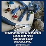 Understanding Guide To Crochet Making: Complete And Understanding Guide To Crochet Making (english Edition)