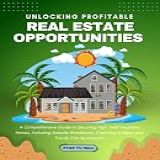 Unlocking Profitable Real Estate Opportunities: A Comprehensive Guide To Securing High Yield Vacation Homes, Including Seaside Residences, Charming Lodges, And Trendy City Apartments