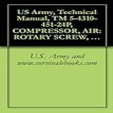 Us Army, Technical Manual, Tm 5-4310-451-24p, Compressor, Air: Rotary Screw, 750 100 Psi, Wheel-mounted, Ded Sullair Model 750 Dp, (nsn 4310-01-053-3891), ... Manauals, Special Forces (english Edition)