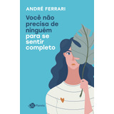 Você Não Precisa De Ninguém Para Se Sentir Completo  De Ferrari  André  Editora Planeta Do Brasil Ltda   Capa Mole Em Português  2021