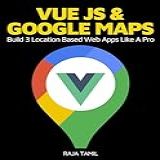 Vue Js 2 + Google Maps Api: Learn And Master Google Maps Api By Building 3 Professional, Real-world Vue Js Location-based Apps Like A Pro! (english Edition)