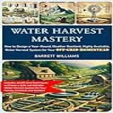 Water Harvest Mastery  How To Design A Year Round  Weather Resilient  Highly Available  Water Harvest System For Your Off Grid Homestead  English Edition 