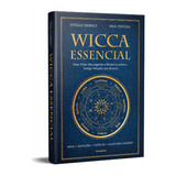 Wicca Essencial - Ritos - Tradições - Práticas - Calendário Sagrado - Uma Visão Abrangente E Moderna Sobre A Antiga Religião Das Bruxas - Paul Tuitean E Estelle