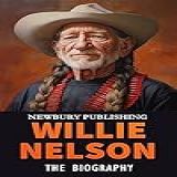 Willie Nelson The Biography Of Willie Nelson Country Music Legends English Edition 