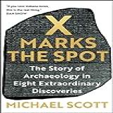 X Marks The Spot  The Story Of Archaeology In Eight Extraordinary Discoveries  English Edition 