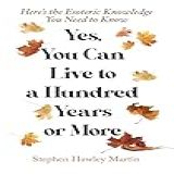 Yes, You Can Live To A Hundred Years Or More: Here’s The Esoteric Knowledge You Need To Know (english Edition)
