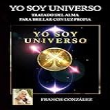 Yo Soy Universo: Tratado Del Alma Para Brillar Con Luz Propia (spanish Edition)