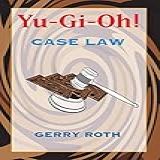 Yu Gi Oh Case Law The Definitive Must Have Guide To Understanding The Rules And Resolving Conflicts That Arise While Playing The Widely Popular Yu Gi Oh Trading Card Game English Edition 