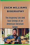 ZACH WILLIAMS BIOGRAPHY  The Inspiring Tale And Soul Strings Of An American Christian Singer  English Edition 